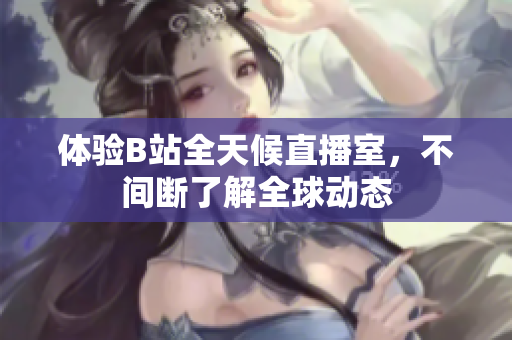 体验B站全天候直播室，不间断了解全球动态
