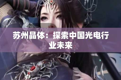 苏州晶体：探索中国光电行业未来