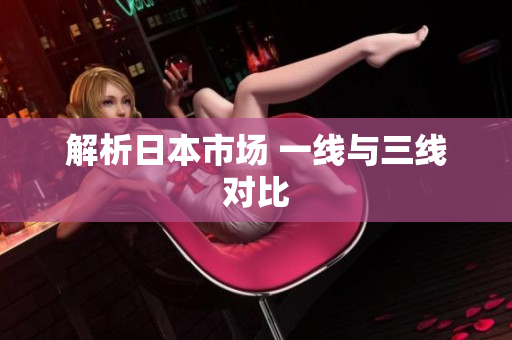 解析日本市场 一线与三线对比