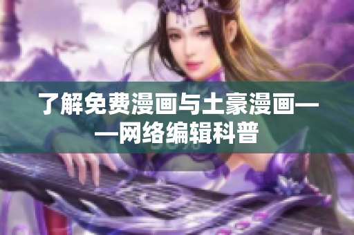 了解免费漫画与土豪漫画——网络编辑科普