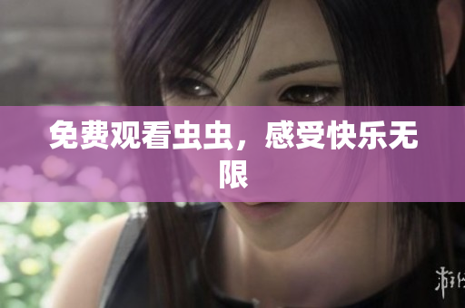 免费观看虫虫，感受快乐无限