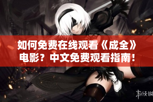 如何免费在线观看《成全》电影？中文免费观看指南！