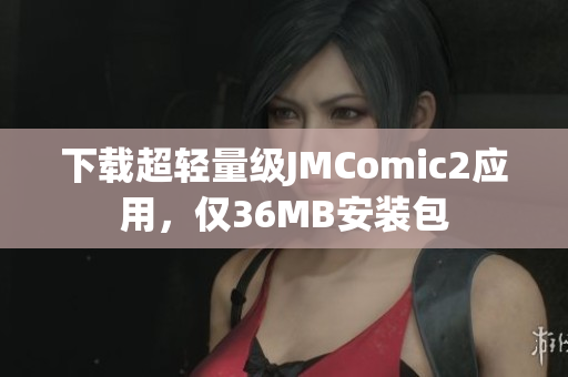 下载超轻量级JMComic2应用，仅36MB安装包