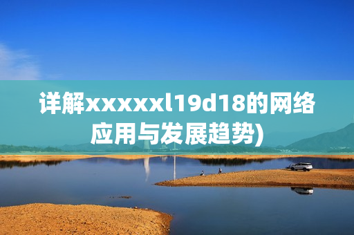 详解xxxxxl19d18的网络应用与发展趋势)
