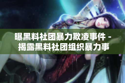 曝黑料社团暴力欺凌事件 - 揭露黑料社团组织暴力事件
