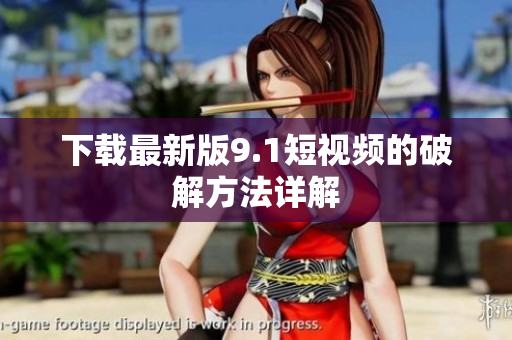 下载最新版9.1短视频的破解方法详解