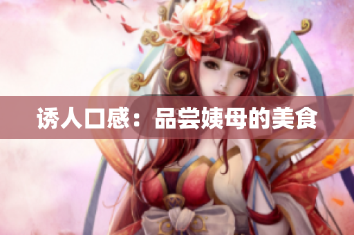 诱人口感：品尝姨母的美食