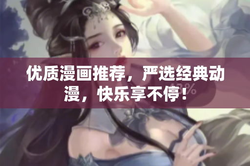 优质漫画推荐，严选经典动漫，快乐享不停！