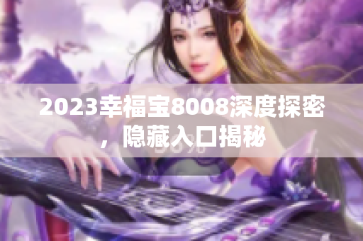 2023幸福宝8008深度探密，隐藏入口揭秘