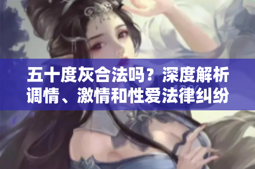 五十度灰合法吗？深度解析调情、激情和性爱法律纠纷