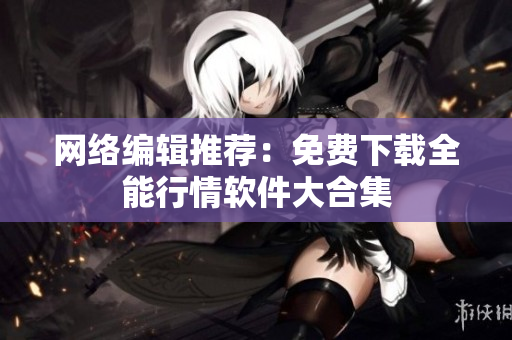 网络编辑推荐：免费下载全能行情软件大合集
