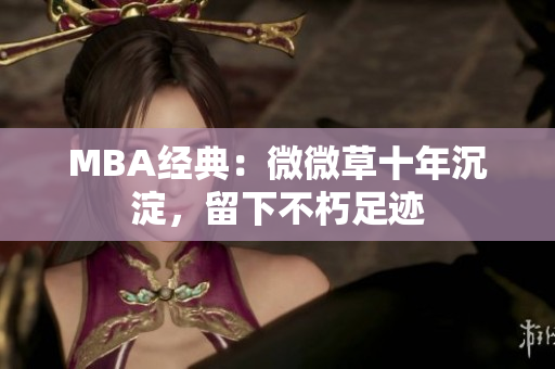 MBA经典：微微草十年沉淀，留下不朽足迹