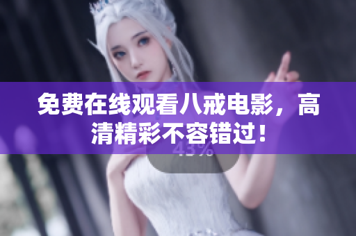 免费在线观看八戒电影，高清精彩不容错过！