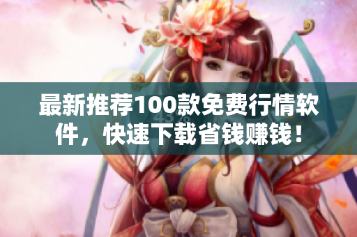 最新推荐100款免费行情软件，快速下载省钱赚钱！