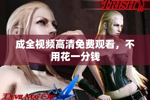 成全视频高清免费观看，不用花一分钱