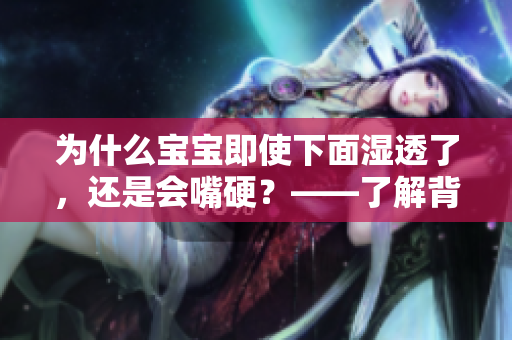 为什么宝宝即使下面湿透了，还是会嘴硬？——了解背后的原因