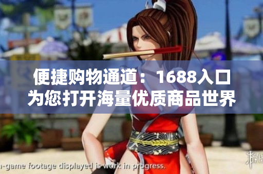 便捷购物通道：1688入口为您打开海量优质商品世界