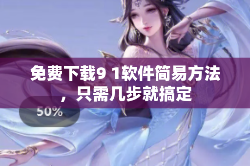 免费下载9 1软件简易方法，只需几步就搞定