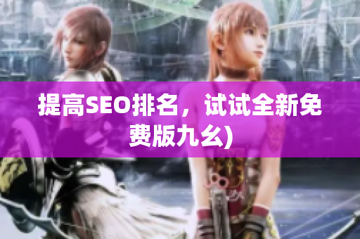 提高SEO排名，试试全新免费版九幺)