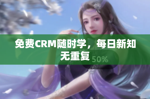 免费CRM随时学，每日新知无重复