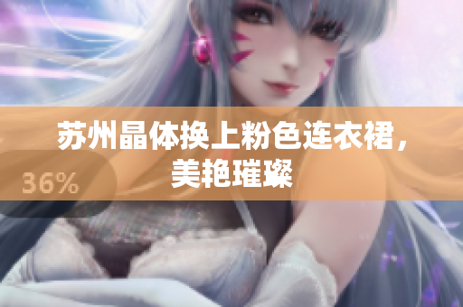 苏州晶体换上粉色连衣裙，美艳璀璨