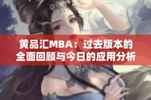 黄品汇MBA：过去版本的全面回顾与今日的应用分析