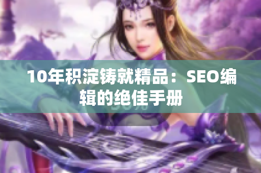 10年积淀铸就精品：SEO编辑的绝佳手册