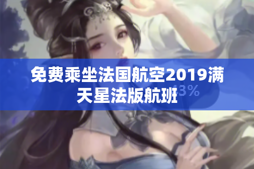 免费乘坐法国航空2019满天星法版航班