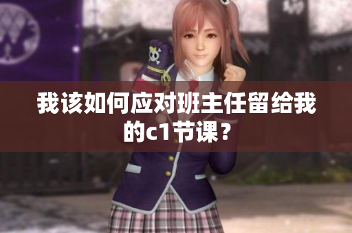 我该如何应对班主任留给我的c1节课？