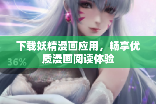 下载妖精漫画应用，畅享优质漫画阅读体验