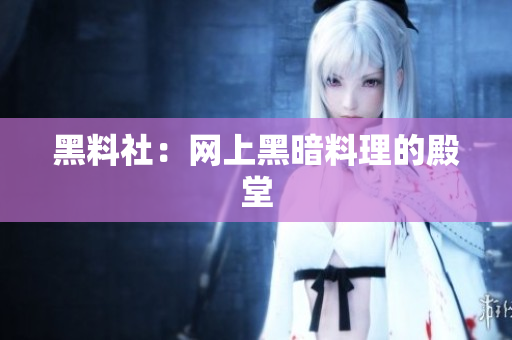 黑料社：网上黑暗料理的殿堂
