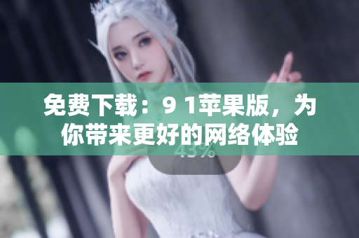 免费下载：9 1苹果版，为你带来更好的网络体验