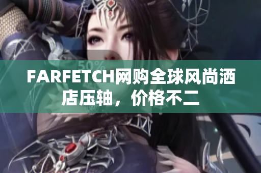 FARFETCH网购全球风尚洒店压轴，价格不二