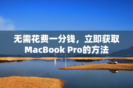 无需花费一分钱，立即获取MacBook Pro的方法
