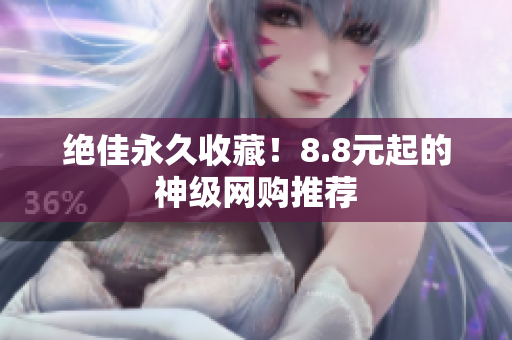 绝佳永久收藏！8.8元起的神级网购推荐