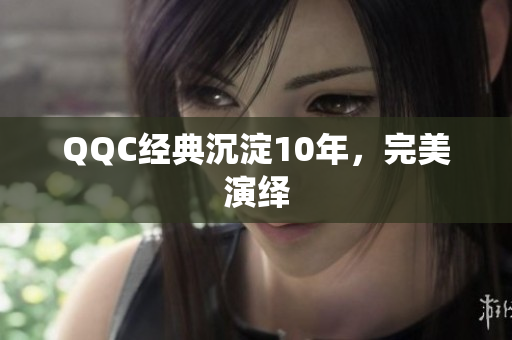 QQC经典沉淀10年，完美演绎