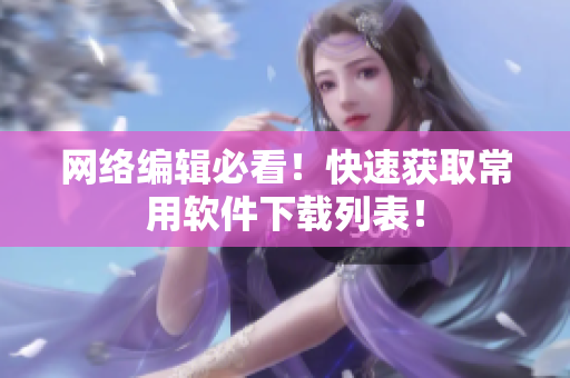 网络编辑必看！快速获取常用软件下载列表！
