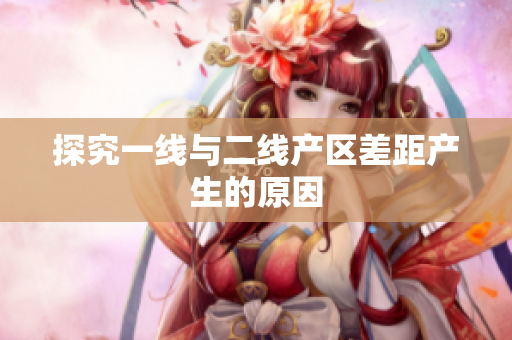 探究一线与二线产区差距产生的原因