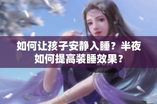 如何让孩子安静入睡？半夜如何提高装睡效果？