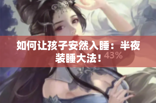 如何让孩子安然入睡：半夜装睡大法！