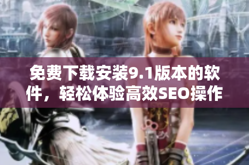 免费下载安装9.1版本的软件，轻松体验高效SEO操作