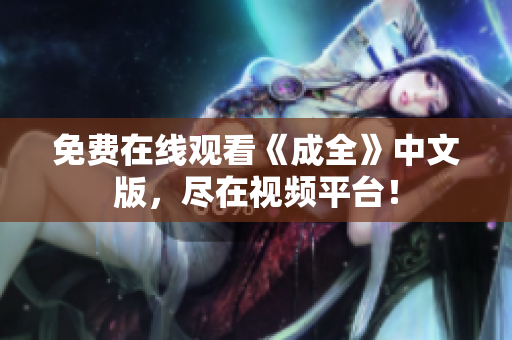 免费在线观看《成全》中文版，尽在视频平台！