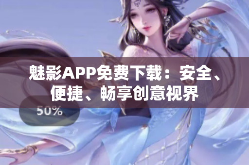 魅影APP免费下载：安全、便捷、畅享创意视界