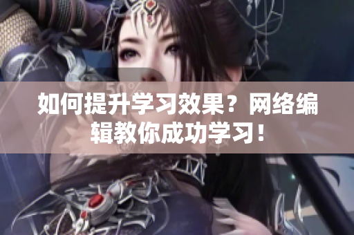 如何提升学习效果？网络编辑教你成功学习！