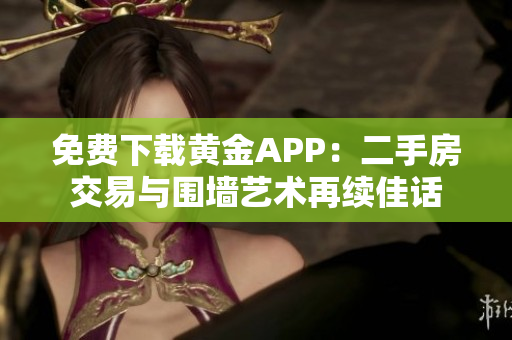 免费下载黄金APP：二手房交易与围墙艺术再续佳话