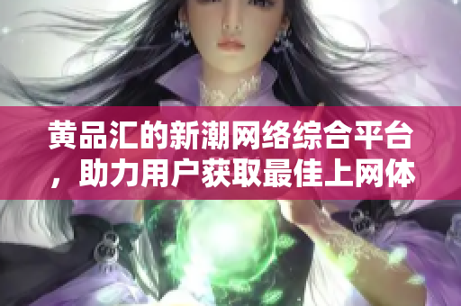 黄品汇的新潮网络综合平台，助力用户获取最佳上网体验