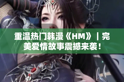 重温热门韩漫《HM》｜完美爱情故事震撼来袭！