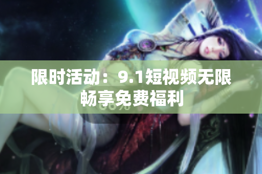限时活动：9.1短视频无限畅享免费福利