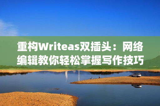 重构Writeas双插头：网络编辑教你轻松掌握写作技巧)