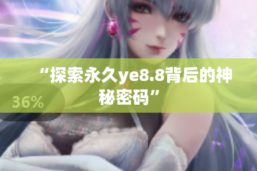 “探索永久ye8.8背后的神秘密码”